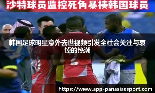 韩国足球明星意外去世视频引发全社会关注与哀悼的热潮